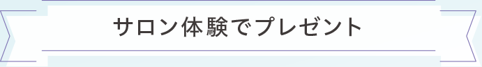 サロン体験でプレゼント